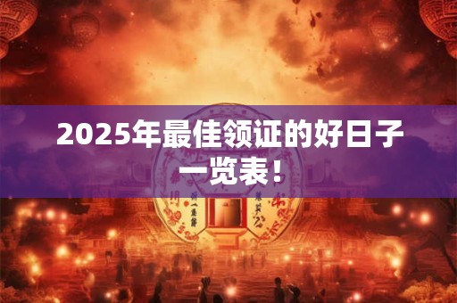 2025年最佳领证的好日子一览表！