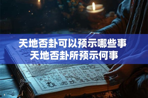 天地否卦可以预示哪些事 天地否卦所预示何事