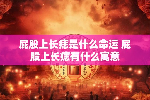 屁股上长痣是什么命运 屁股上长痣有什么寓意