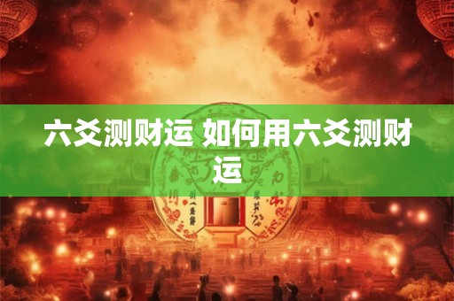 六爻测财运 如何用六爻测财运