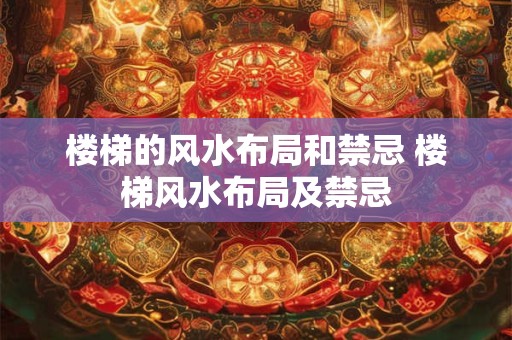 楼梯的风水布局和禁忌 楼梯风水布局及禁忌