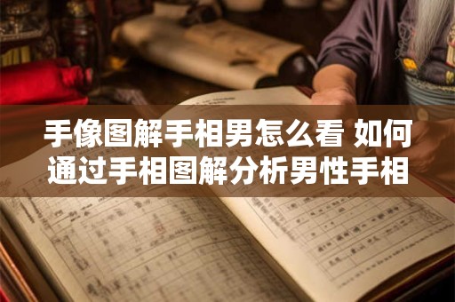 手像图解手相男怎么看 如何通过手相图解分析男性手相