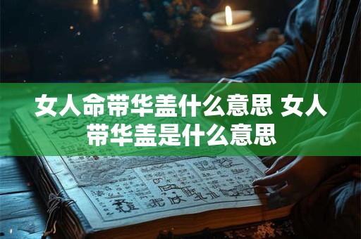 女人命带华盖什么意思 女人带华盖是什么意思