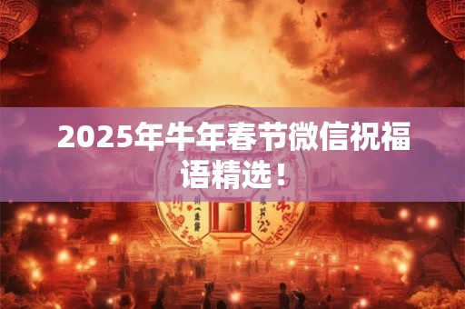 2026年牛年春节微信祝福语精选！