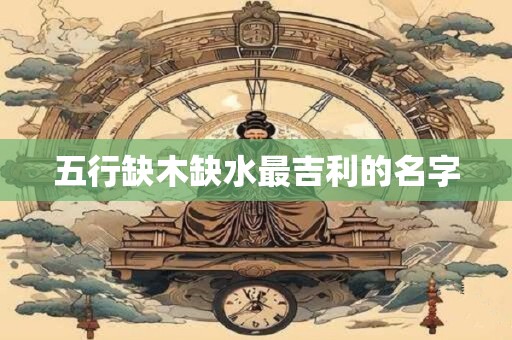 五行缺木缺水最吉利的名字
