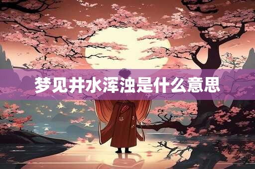梦见井水浑浊是什么意思 梦见井水浑浊是什么意思