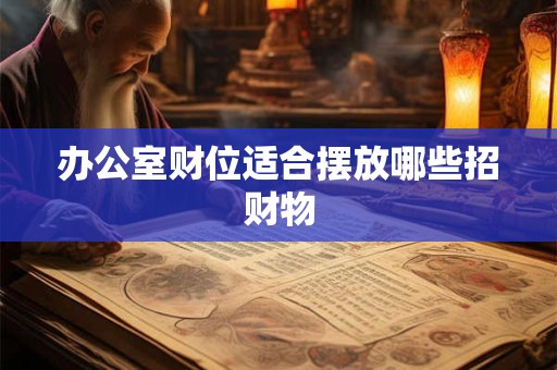 办公室财位适合摆放哪些招财物