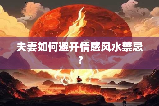 夫妻如何避开情感风水禁忌？