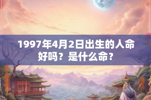 1997年4月2日出生的人命好吗？是什么命？
