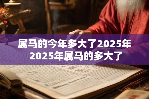 属马的今年多大了2025年 2025年属马的多大了