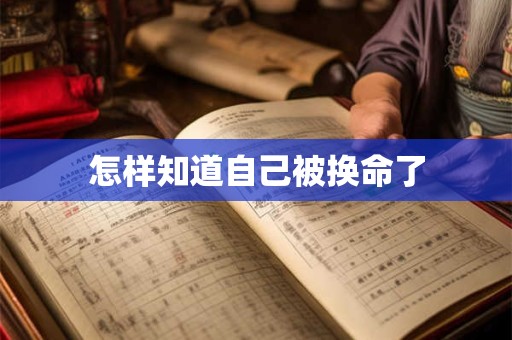 怎样知道自己被换命了