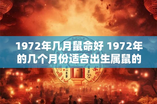 1972年几月鼠命好 1972年的几个月份适合出生属鼠的人