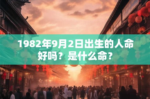 1982年9月2日出生的人命好吗？是什么命？