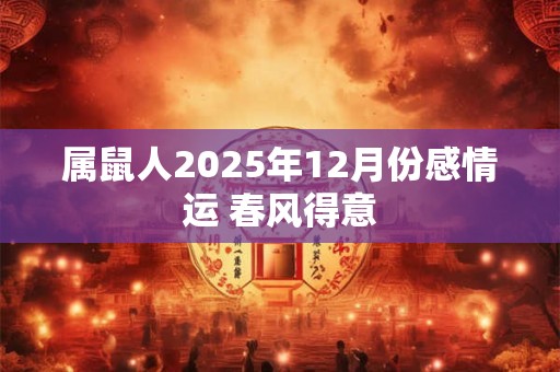属鼠人2025年12月份感情运 春风得意