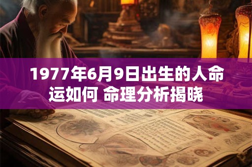 1977年6月9日出生的人命运如何 命理分析揭晓
