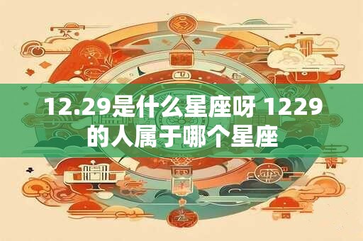 12.29是什么星座呀 1229的人属于哪个星座