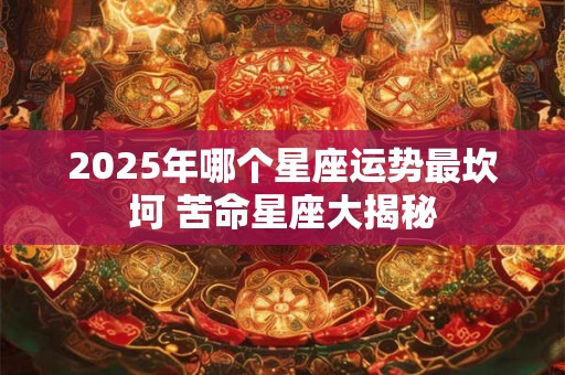 2025年哪个星座运势最坎坷 苦命星座大揭秘