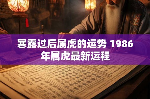 寒露过后属虎的运势 1986年属虎最新运程