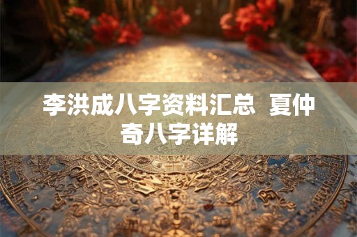 李洪成八字资料汇总  夏仲奇八字详解