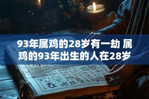 93年属鸡的28岁有一劫 属鸡的93年出生的人在28岁会有怎样的一劫