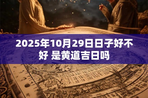 2026年10月29日日子好不好 是黄道吉日吗
