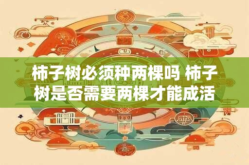 柿子树必须种两棵吗 柿子树是否需要两棵才能成活