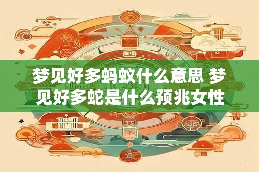 梦见好多蚂蚁什么意思 梦见好多蛇是什么预兆女性