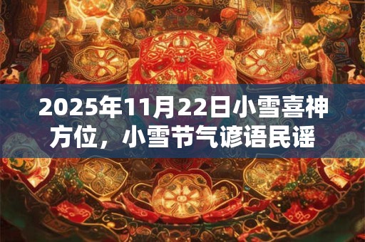 详细阅读:2025年11月22日小雪喜神方位,小雪节气谚语民谣 2025年11月22日小雪喜神方位,小雪节气谚语民谣