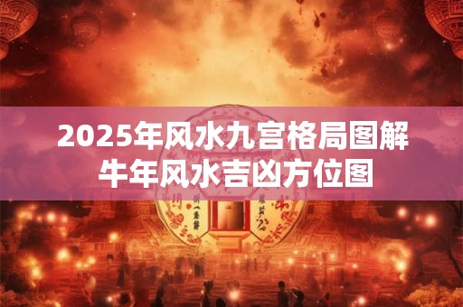 2025年风水九宫格局图解 牛年风水吉凶方位图