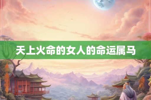天上火命的女人的命运属马