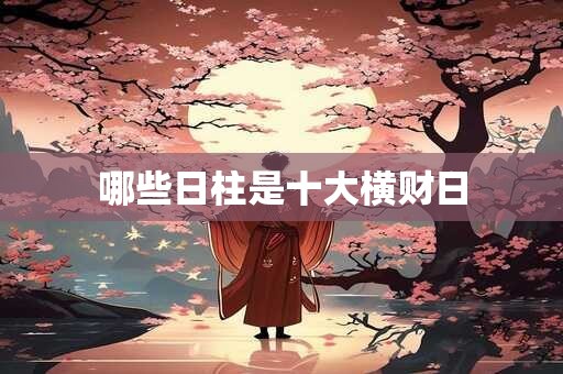 哪些日柱是十大横财日
