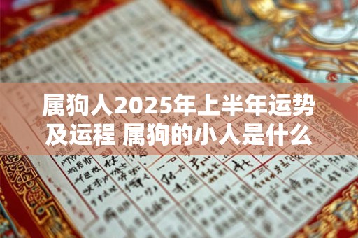 属狗人2025年上半年运势及运程 属狗的小人是什么属相