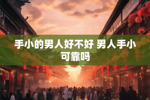 手小的男人好不好 男人手小可靠吗