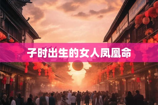 子时出生的女人凤凰命