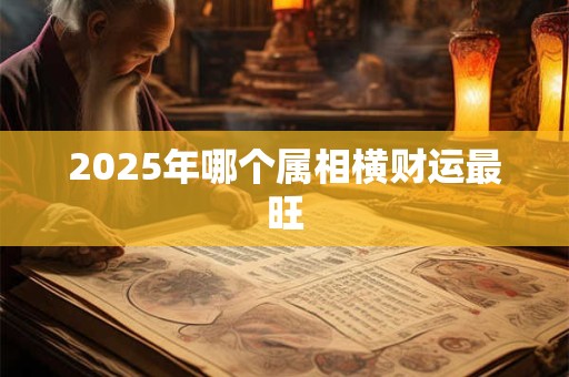 2025年哪个属相横财运最旺