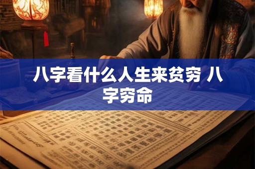 八字看什么人生来贫穷 八字穷命