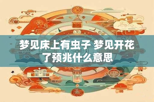 梦见床上有虫子 梦见开花了预兆什么意思