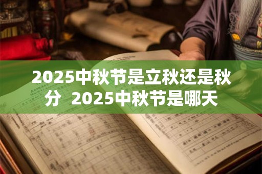2025中秋节是立秋还是秋分  2025中秋节是哪天