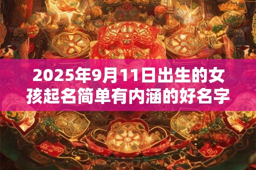 2025年9月11日出生的女孩起名简单有内涵的好名字有哪些？