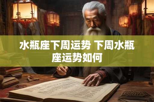 水瓶座下周运势 下周水瓶座运势如何