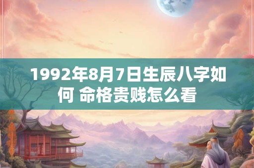 1992年8月7日生辰八字如何 命格贵贱怎么看