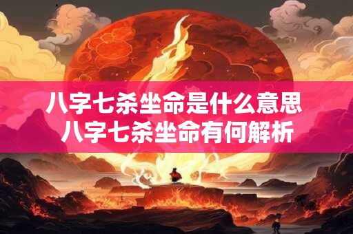 八字七杀坐命是什么意思 八字七杀坐命有何解析