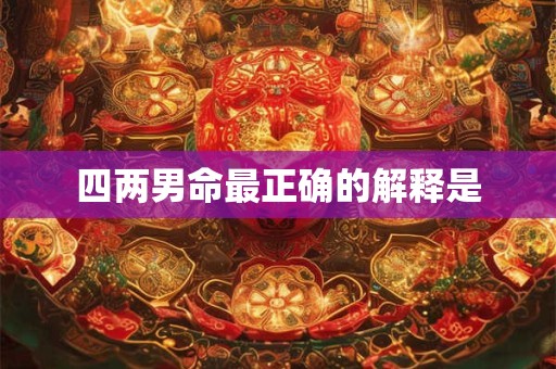 四两男命最正确的解释是 四两男命最正确的解释是