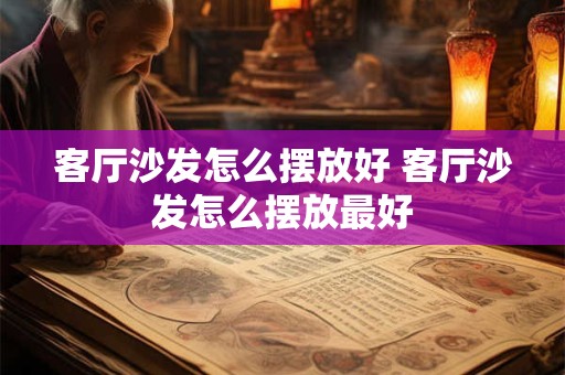 客厅沙发怎么摆放好 客厅沙发怎么摆放最好