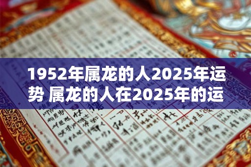 1952年属龙的人2025年运势 属龙的人在2025年的运势如何以1952年出生为基准