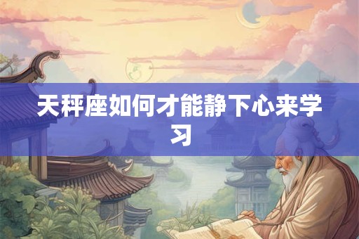 天秤座如何才能静下心来学习