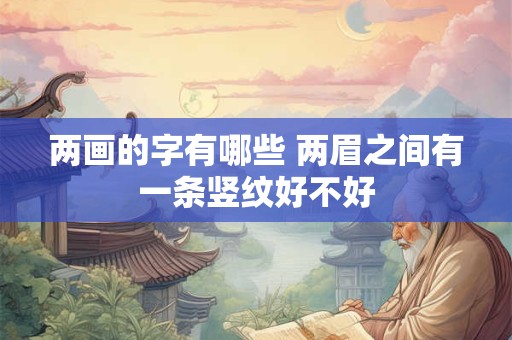 两画的字有哪些 两眉之间有一条竖纹好不好