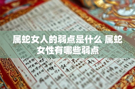 属蛇女人的弱点是什么 属蛇女性有哪些弱点