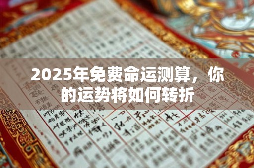 2025年免费命运测算，你的运势将如何转折