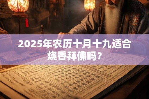 2025年农历十月十九适合烧香拜佛吗？
